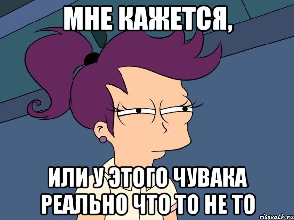 Мне кажется, или у этого чувака реально что то не то, Мем Мне кажется или (с Лилой)