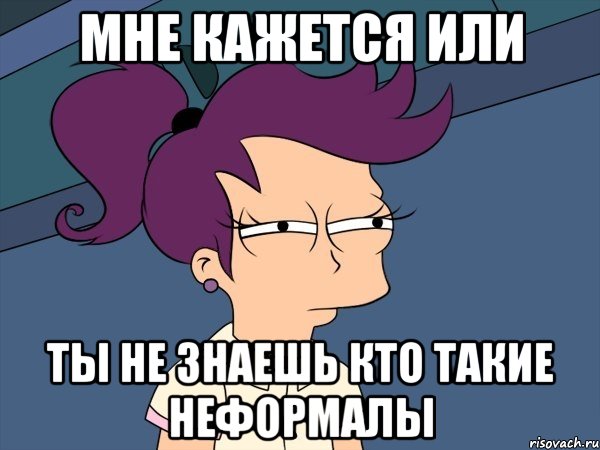 МНЕ КАЖЕТСЯ ИЛИ ТЫ НЕ ЗНАЕШЬ КТО ТАКИЕ НЕФОРМАЛЫ, Мем Мне кажется или (с Лилой)