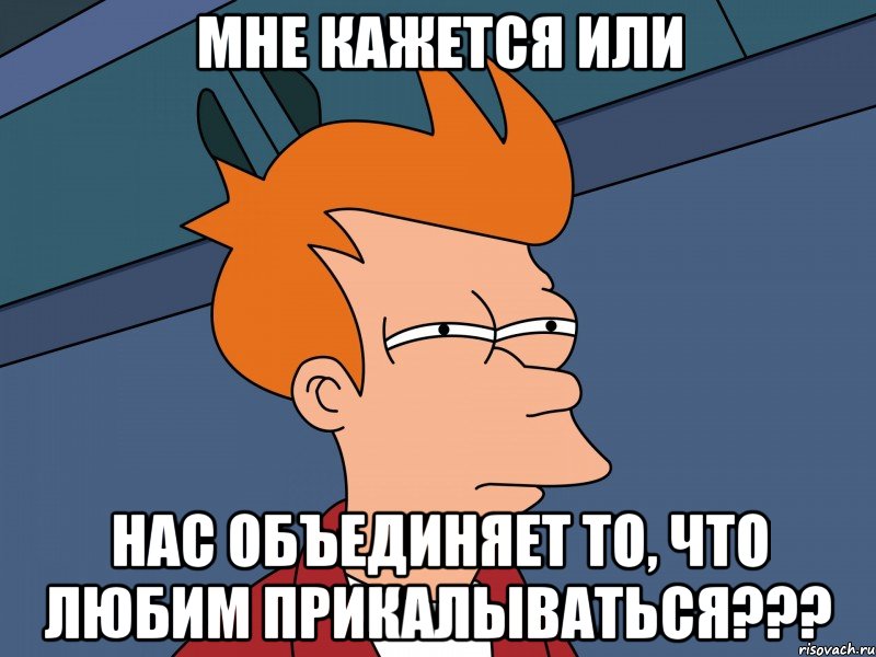 Мне кажется или Нас объединяет то, что любим прикалываться???, Мем Мне кажется