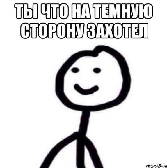 ты что на темную сторону захотел 