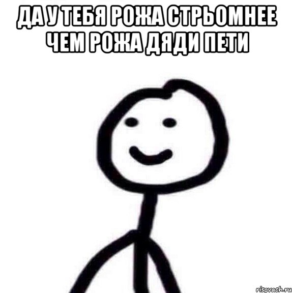 да у тебя рожа стрьомнее чем рожа дяди ПЕТИ 