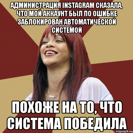 администрация instagram сказала, что мой аккаунт был по ошибке заблокирован автоматической системой похоже на то, что система победила