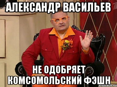 Александр васильев не одобряет комсомольский фэшн