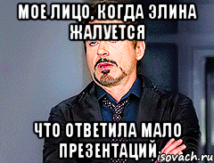 Мое лицо, когда Элина жалуется Что ответила мало презентаций