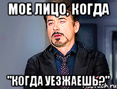 мое лицо, когда "когда уезжаешь?", Мем мое лицо когда