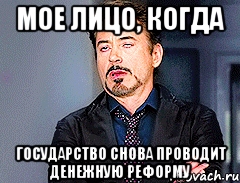 мое лицо, когда государство снова проводит денежную реформу