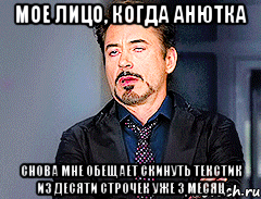 мое лицо, когда Анютка снова мне обещает скинуть текстик из десяти строчек уже 3 месяц