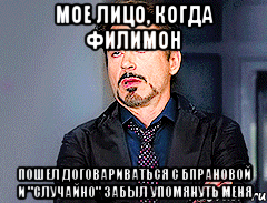 Мое лицо, когда филимон пошел договариваться с бпрановой и "случайно" забыл упомянуть меня