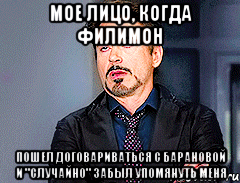 Мое лицо, когда филимон пошел договариваться с барановой и "случайно" забыл упомянуть меня