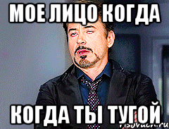 мое лицо когда когда ты тугой