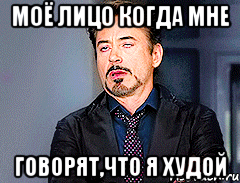 Моё лицо когда мне Говорят,что я худой