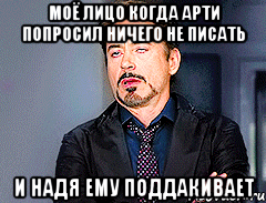 Моё лицо когда Арти попросил ничего не писать И Надя ему поддакивает