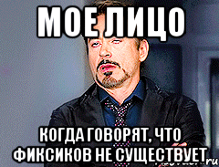 мое лицо когда говорят, что фиксиков не существует