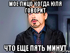 МОЕ ЛИЦО КОГДА ЮЛЯ ГОВОРИТ ЧТО ЕЩЕ ПЯТЬ МИНУТ, Мем мое лицо когда
