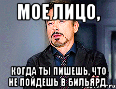 Мое лицо, когда ты пишешь, что не пойдешь в бильярд.