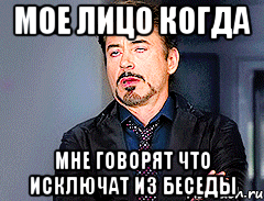 МОЕ ЛИЦО КОГДА МНЕ ГОВОРЯТ ЧТО ИСКЛЮЧАТ ИЗ БЕСЕДЫ