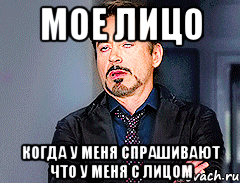 мое лицо когда у меня спрашивают что у меня с лицом