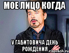 Мое лицо когда У Габитовича день рождения