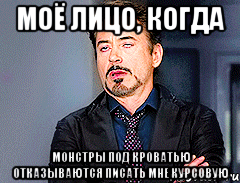 моё лицо, когда монстры под кроватью отказываются писать мне курсовую