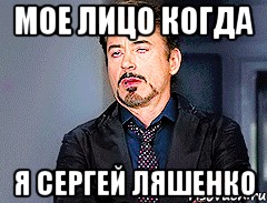 мое лицо когда я Сергей Ляшенко