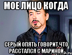 Мое лицо когда Серый опять говорит,что расстался с Мариной