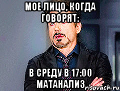 Мое лицо, когда говорят: в среду в 17:00 матанализ