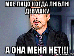 Мое лицо когда люблю девушку А она меня нет!!!