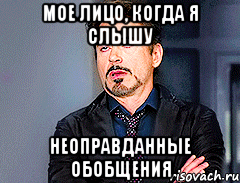 МОЕ ЛИЦО, КОГДА Я СЛЫШУ НЕОПРАВДАННЫЕ ОБОБЩЕНИЯ