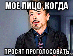 мое лицо ,когда просят проголосовать