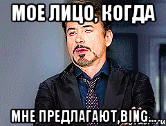 мое лицо, когда мне предлагают Bing...