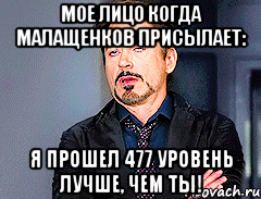 Мое лицо когда Малащенков присылает: Я прошел 477 уровень лучше, чем ты!