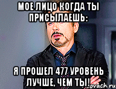 Мое лицо когда ты присылаешь: Я прошел 477 уровень лучше, чем ты!