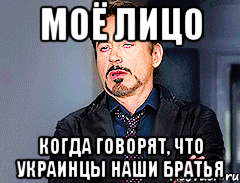 МОЁ ЛИЦО КОГДА ГОВОРЯТ, ЧТО УКРАИНЦЫ НАШИ БРАТЬЯ