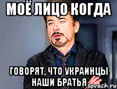МОЁ ЛИЦО КОГДА ГОВОРЯТ, ЧТО УКРАИНЦЫ НАШИ БРАТЬЯ