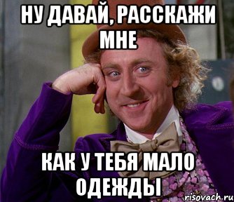 ну давай, расскажи мне как у тебя мало одежды, Мем мое лицо