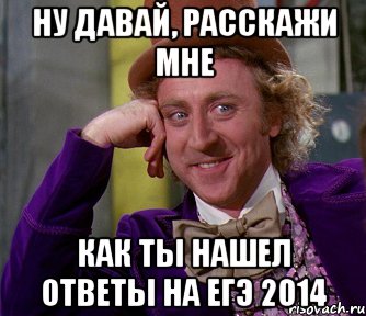 Ну давай, расскажи мне как ты нашел ответы на ЕГЭ 2014, Мем мое лицо