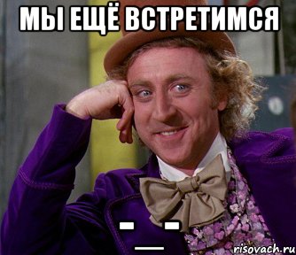 Мы ещё встретимся -_-, Мем мое лицо