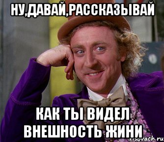 ну,давай,рассказывай как ты видел внешность Жини, Мем мое лицо