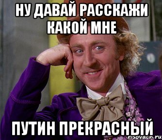 Ну давай расскажи какой мне путин прекрасный, Мем мое лицо