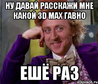 Ну давай расскажи мне какой 3d max гавно ЕШЁ РАЗ, Мем мое лицо