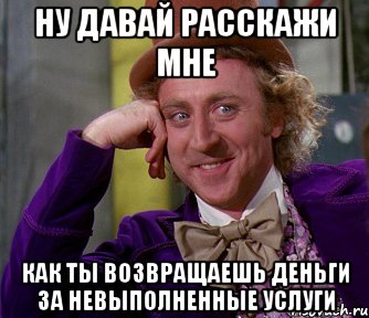 ну давай расскажи мне как ты возвращаешь деньги за невыполненные услуги, Мем мое лицо