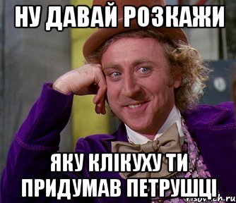 Ну давай розкажи яку клікуху ти придумав Петрушці, Мем мое лицо