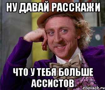 Ну давай расскажи Что у тебя больше ассистов, Мем мое лицо