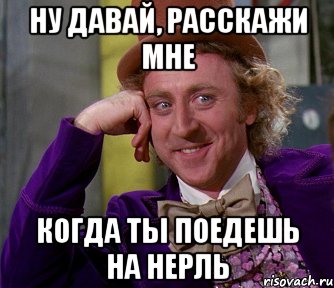 ну давай, расскажи мне когда ты поедешь на Нерль, Мем мое лицо