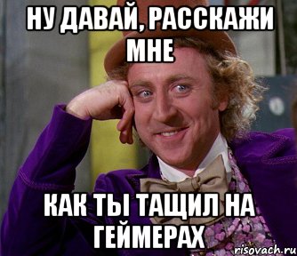 НУ ДАВАЙ, РАССКАЖИ МНЕ КАК ТЫ ТАЩИЛ НА ГЕЙМЕРАХ, Мем мое лицо