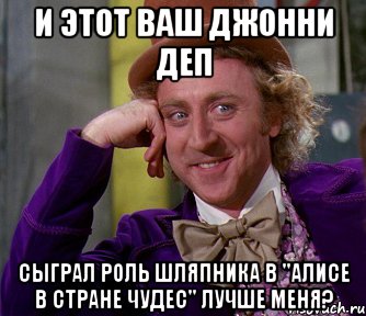 И этот ваш джонни деп Сыграл роль шляпника в "алисе в стране чудес" лучше меня?, Мем мое лицо