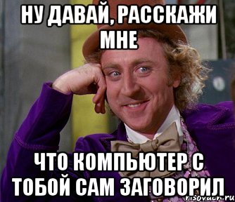 Ну давай, расскажи мне что компьютер с тобой сам заговорил, Мем мое лицо