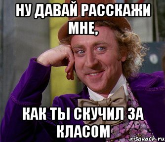 НУ ДАВАЙ РАССКАЖИ МНЕ, КАК ТЫ СКУЧИЛ ЗА КЛАСОМ, Мем мое лицо