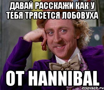 Давай расскажи как у тебя трясется лобовуха от Hannibal, Мем мое лицо