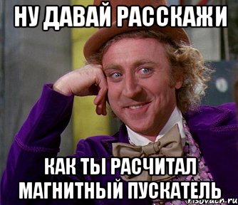 ну давай расскажи как ты расчитал магнитный пускатель, Мем мое лицо